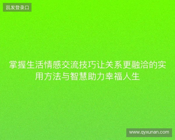掌握生活情感交流技巧让关系更融洽的实用方法与智慧助力幸福人生