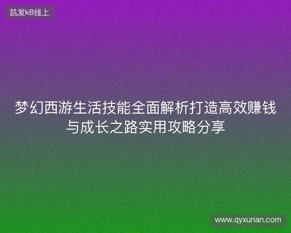 梦幻西游生活技能全面解析打造高效赚钱与成长之路实用攻略分享
